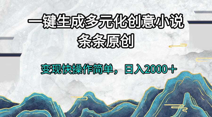 一键生成多元化创意小说条条原创变现快操作简单日入2000＋-58创网