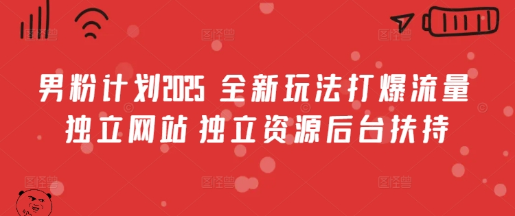 男粉计划2025  全新玩法打爆流量 独立网站 独立资源后台扶持【揭秘】-58创网