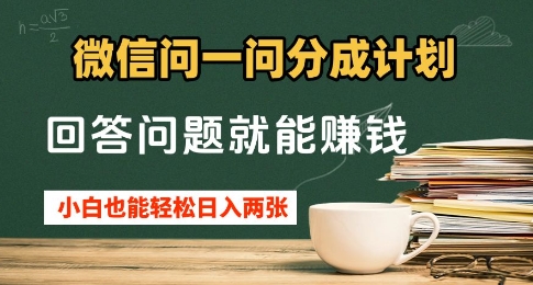 微信问一问分成计划，回答问题就能挣钱，小白也能轻松日入2张+-58创网