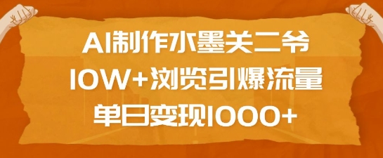 AI制作水墨关二爷，10W+浏览引爆流量，单日变现1k-58创网