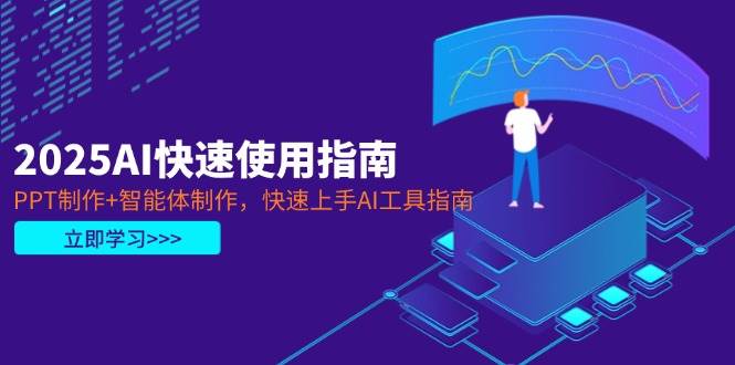 2025AI快速使用指南，PPT制作+智能体制作，快速上手AI工具指南-58创网