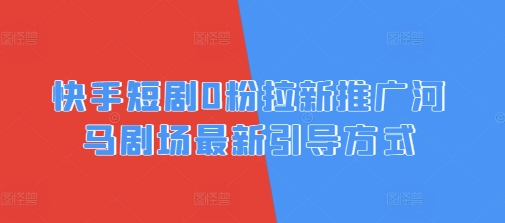 快手短剧0粉拉新推广河马剧场最新引导方式-58创网