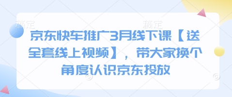 京东快车推广3月线下课【送全套线上视频】，带大家换个角度认识京东投放-58创网