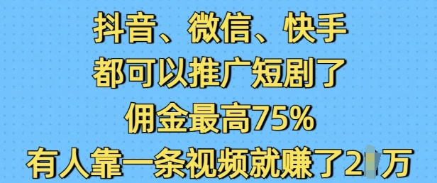 抖音微信快手都可以推广短剧了，佣金最高75%，有人靠一条视频就挣了2W-58创网