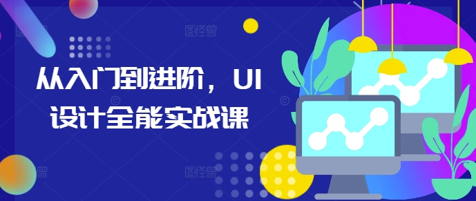 从入门到进阶，UI设计全能实战课-58创网