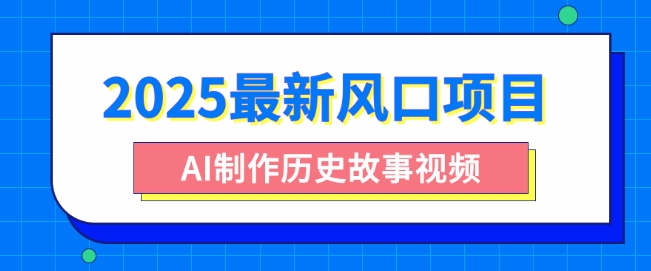 2025最新风口项目，AI制作历史故事视频，零基础也能做爆款，附保姆级教程-58创网