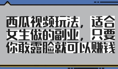 西瓜视频玩法，适合女生做的副业，只要你敢露脸就有收益-58创网
