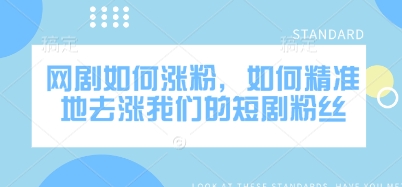 网剧如何涨粉，如何精准地去涨我们的短剧粉丝-58创网