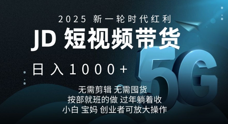 2025新一轮时代红利，JD短视频带货日入1k，无需剪辑，无需囤货，按部就班的做【揭秘】-58创网