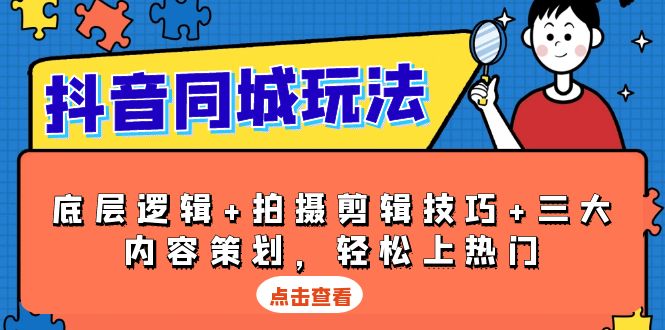 抖音 同城玩法，底层逻辑+拍摄剪辑技巧+三大内容策划，轻松上热门-58创网