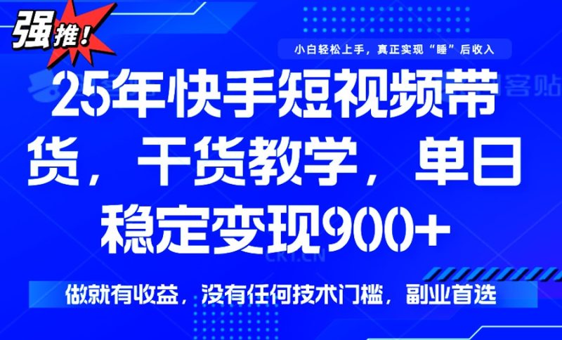 25年最新快手短视频带货，单日稳定变现900+，没有技术门槛，做就有收益-58创网