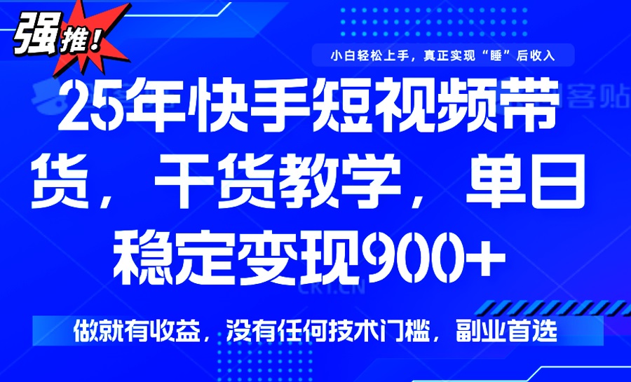 25年最新快手短视频带货，单日稳定变现900+，没有技术门槛，做就有收益-58创网
