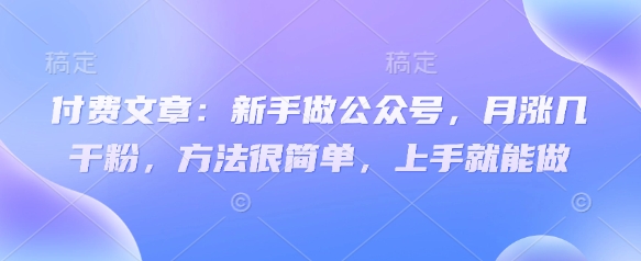 付费文章：新手做公众号，月涨几干粉，方法很简单，上手就能做-58创网