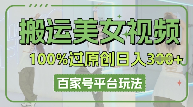 搬运美女视频100%过原创大揭秘，百家号平台玩法，轻松日入3张(可矩阵)-58创网