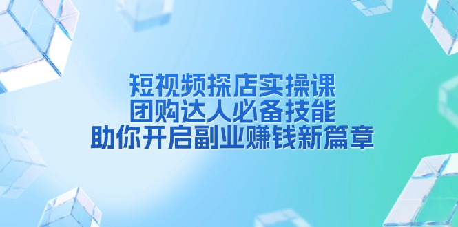 短视频探店实操课，团购达人必备技能，助你开启副业赚钱新篇章-58创网