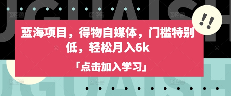蓝海项目，得物自媒体，门槛特别低，轻松月入6k-58创网