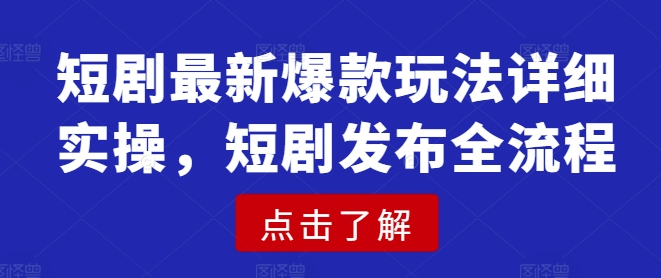 短剧最新爆款玩法详细实操，短剧发布全流程-58创网