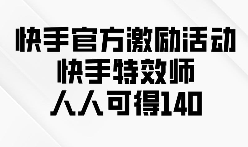 快手官方激励活动-快手特效师，人人可得140-58创网