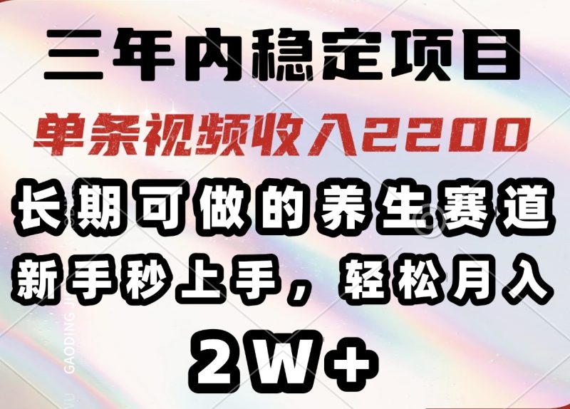 三年内稳定项目，长期可做的养生赛道，单条视频收入2200，新手秒上手，…-58创网