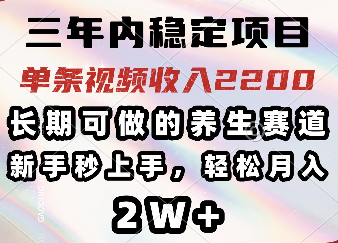 三年内稳定项目，长期可做的养生赛道，单条视频收入2200，新手秒上手，…-58创网