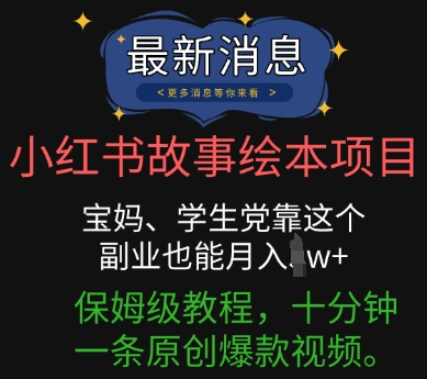 小红书故事绘本项目，宝妈、学生党靠这个副业也能月入过w+保姆级教程，十分钟一条原创爆款视频-58创网