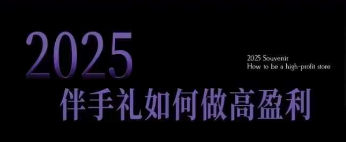 2025伴手礼如何做高盈利门店，小白保姆级伴手礼开店指南，伴手礼最新实战10大攻略，突破获客瓶颈-58创网