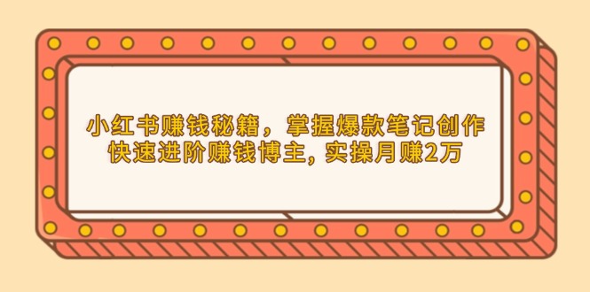 小红书赚钱秘籍，掌握爆款笔记创作，快速进阶赚钱博主, 实操月赚2万-58创网