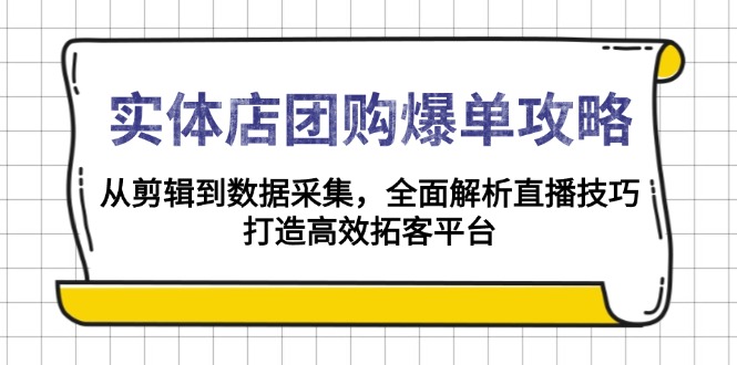 实体店-团购爆单攻略：从剪辑到数据采集，全面解析直播技巧，打造高效…-58创网