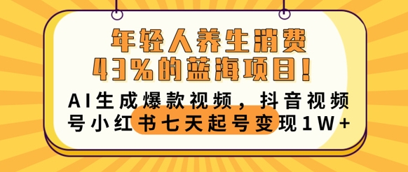 年轻人养生消费43%的蓝海项目，AI生成爆款视频，抖音视频号小红书七天起号变现1w-58创网