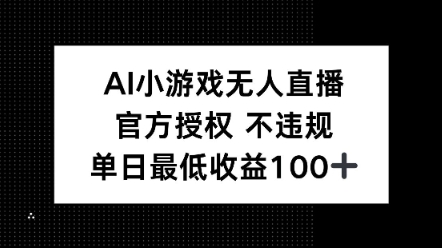 AI小游戏无人直播，官方授权 不违规，单日最低收益100+-58创网