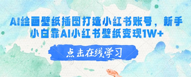AI绘画壁纸插图打造小红书账号，新手小白靠AI小红书壁纸变现1W+-58创网