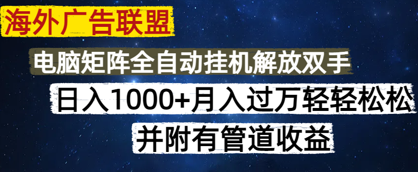 海外广告联盟每天几分钟日入1000+无脑操作，可矩阵并附有管道收益-58创网