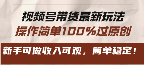 视频号带货最新玩法，操作简单100%过原创，新手可做收入可观，简单稳定！-58创网