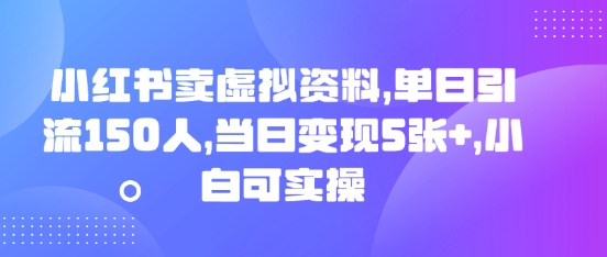 小红书卖虚拟资料，单日引流150人，当日变现5张+，小白可实操-58创网