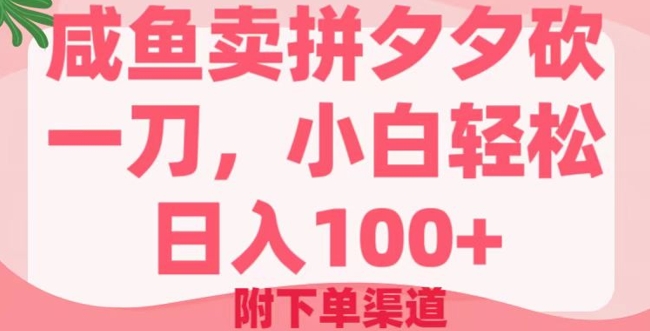 咸鱼卖拼夕夕砍一刀，小白轻松日入100+(附下单渠道)-58创网