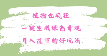 植物也疯狂，一键生成绿色奇观，月入过W的最新玩法-58创网