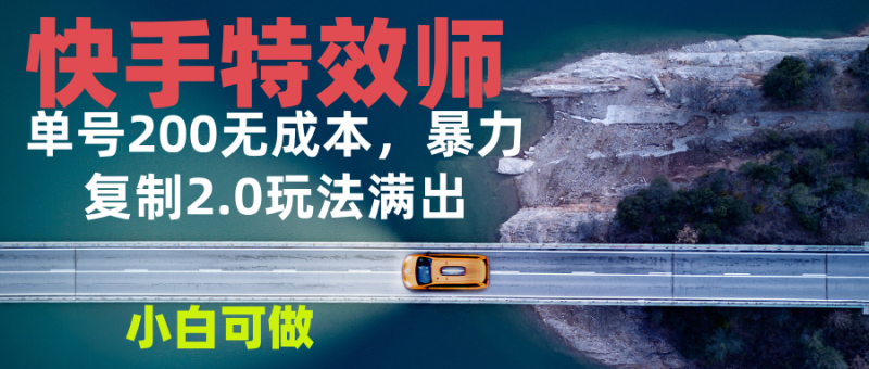 快手特效师2.0，单号200收益0成本满出，小白可做-58创网