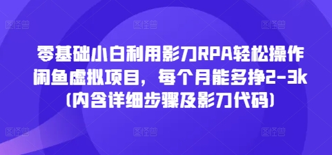 零基础小白利用影刀RPA轻松操作闲鱼虚拟项目，每个月能多挣2-3k(内含详细步骤及影刀代码)-58创网
