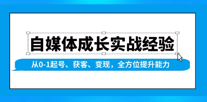 自媒体成长实战经验，从0-1起号、获客、变现，全方位提升能力-58创网