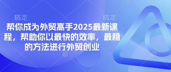 帮你成为外贸高手2025最新课程，帮助你以最快的效率，最稳的方法进行外贸创业-58创网