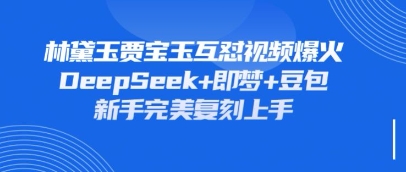 持续爆火的林黛玉贾宝玉互怼视频，比爽文还好看，利用DeepSeek+即梦+豆包就可以完美复刻-58创网
