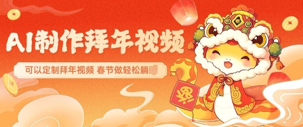AI制作送祝福拜年视频，过年惊艳你的朋友圈可以定制拜年视频，AI一键生，春节做轻松躺Z-58创网