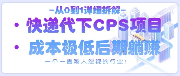 从0到1详细拆解快递代下CPS项目，一个一直被人忽视的行业！-58创网