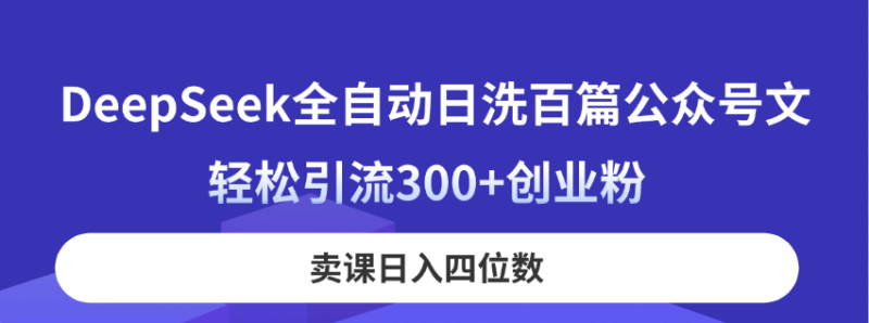 DeepSeek全自动日洗百篇公众号文，轻松引流300+创业粉，卖课日入四位数！-58创网