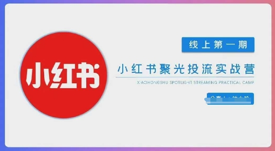 小红书聚光陪跑第一期，教你从0到1玩转小红书聚光投流，搭建小红书付费投流团队，更快的见到效果-58创网