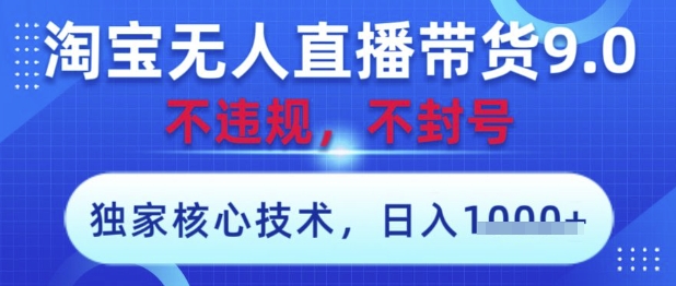 淘宝无人直播带货9.0 ，独家核心技术，不违规，不封号，操作简单，当天开播，当天见收益，日入数张【揭秘】-58创网