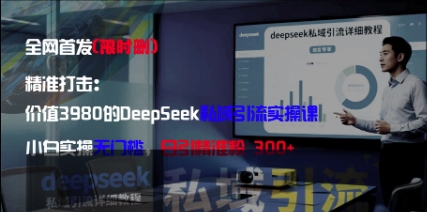 精准打击：价值3980的DeepSeek私域引流实操课，小白实操无门槛，日引精准粉300+-58创网