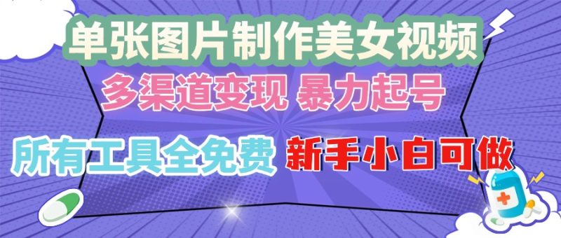 单张图片作美女视频 ，多渠道变现 暴力起号，所有工具全免费 ，新手小…-58创网
