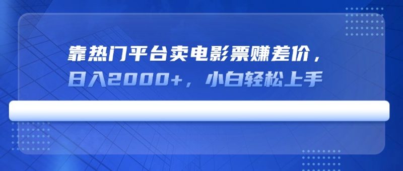 靠热门平台卖电影票赚差价，日入2000+，小白轻松上手-58创网