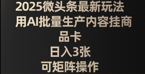 2025微头条最新玩法，用AI批量生产内容挂商品卡，日入3张，可矩阵操作-58创网